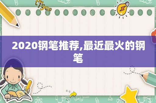 2020钢笔推荐,最近最火的钢笔