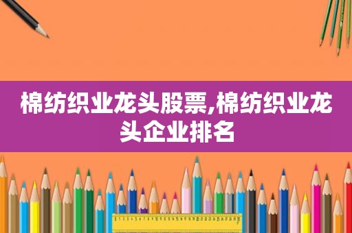 棉纺织业龙头股票,棉纺织业龙头企业排名  第1张