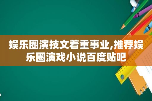 娱乐圈演技文着重事业,推荐娱乐圈演戏小说百度贴吧