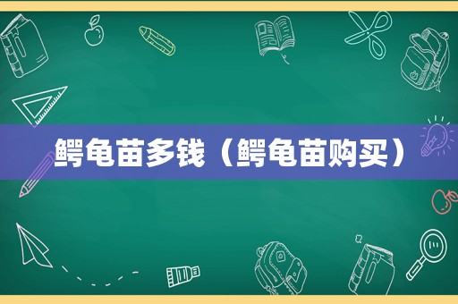 鳄龟苗多钱（鳄龟苗购买）  第1张