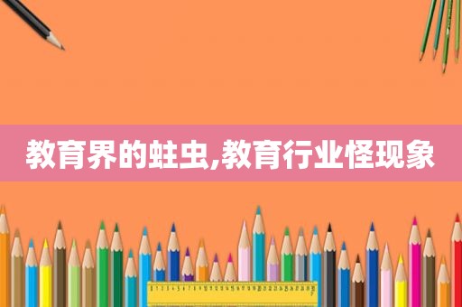 教育界的蛀虫,教育行业怪现象  第1张