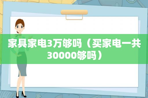 家具家电3万够吗（买家电一共30000够吗）