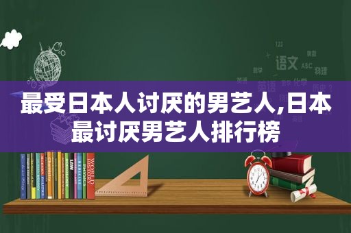 最受日本人讨厌的男艺人,日本最讨厌男艺人排行榜