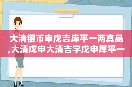 大清银币申戊吉库平一两真品,大清戊申大清吉字戊申库平一两