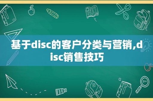 基于disc的客户分类与营销,disc销售技巧  第1张
