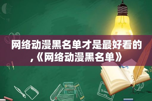 网络动漫黑名单才是最好看的,《网络动漫黑名单》