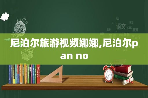 尼泊尔旅游视频娜娜,尼泊尔pan no