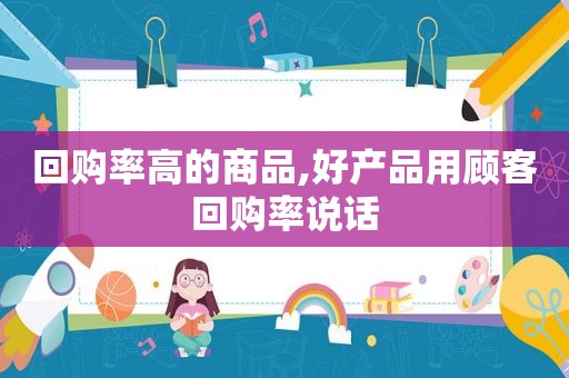 回购率高的商品,好产品用顾客回购率说话