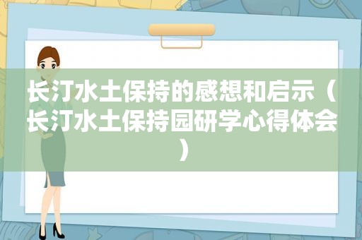 长汀水土保持的感想和启示（长汀水土保持园研学心得体会）