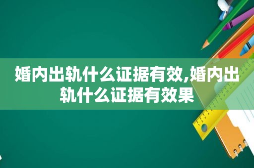 婚内出轨什么证据有效,婚内出轨什么证据有效果  第1张