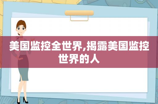 美国监控全世界,揭露美国监控世界的人