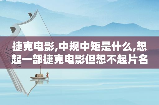 捷克电影,中规中矩是什么,想起一部捷克电影但想不起片名 知乎