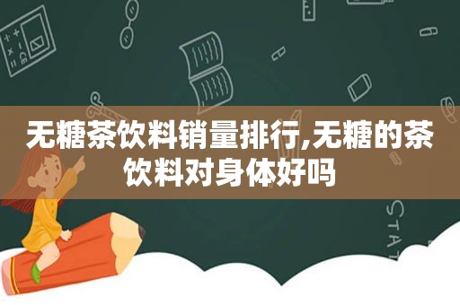 无糖茶饮料销量排行,无糖的茶饮料对身体好吗
