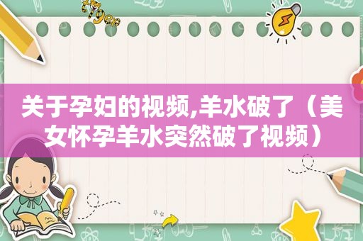 关于孕妇的视频,羊水破了（美女怀孕羊水突然破了视频）