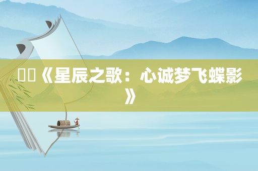 ❤❤《星辰之歌：心诚梦飞蝶影》