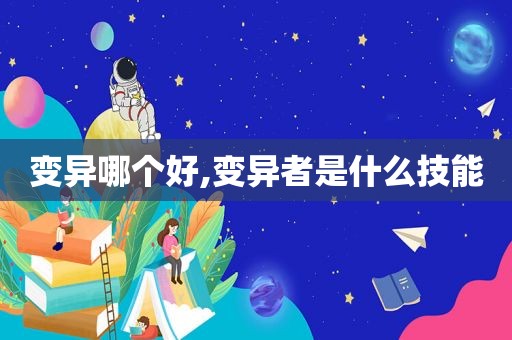 变异哪个好,变异者是什么技能
