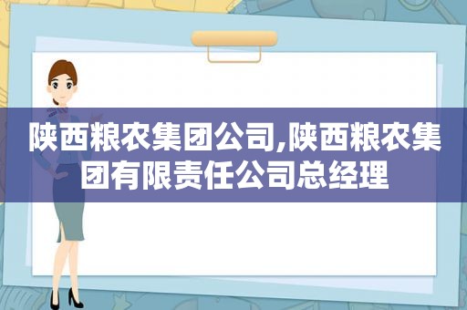 陕西粮农集团公司,陕西粮农集团有限责任公司总经理