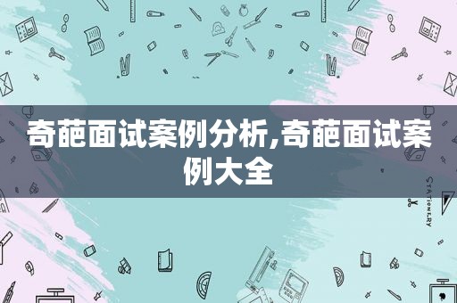 奇葩面试案例分析,奇葩面试案例大全