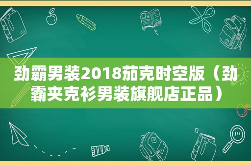 劲霸男装2018茄克时空版（劲霸夹克衫男装旗舰店正品）