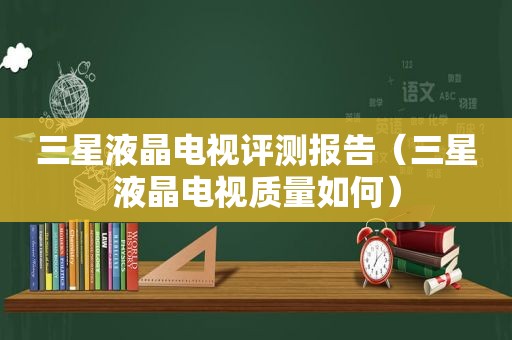 三星液晶电视评测报告（三星液晶电视质量如何）