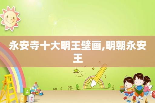 永安寺十大明王壁画,明朝永安王
