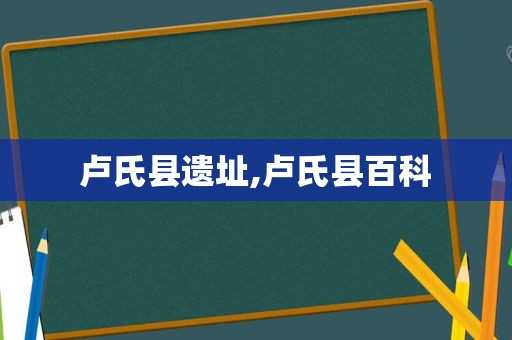 卢氏县遗址,卢氏县百科