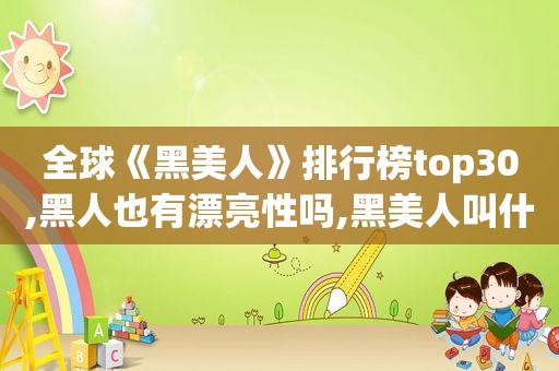 全球《黑美人》排行榜top30,黑人也有漂亮性吗,黑美人叫什么名字