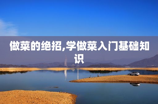 做菜的绝招,学做菜入门基础知识  第1张
