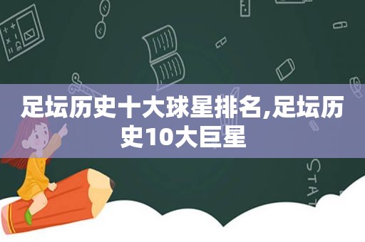 足坛历史十大球星排名,足坛历史10大巨星