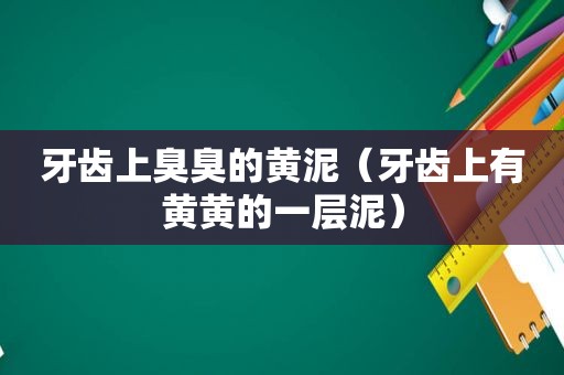 牙齿上臭臭的黄泥（牙齿上有黄黄的一层泥）