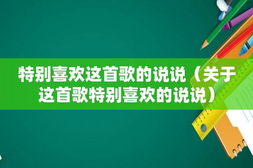 特别喜欢这首歌的说说（关于这首歌特别喜欢的说说）