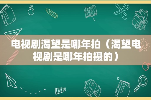 电视剧渴望是哪年拍（渴望电视剧是哪年拍摄的）