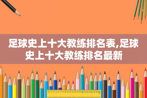 足球史上十大教练排名表,足球史上十大教练排名最新