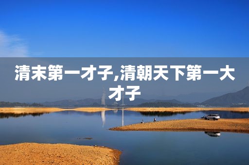 清末第一才子,清朝天下第一大才子