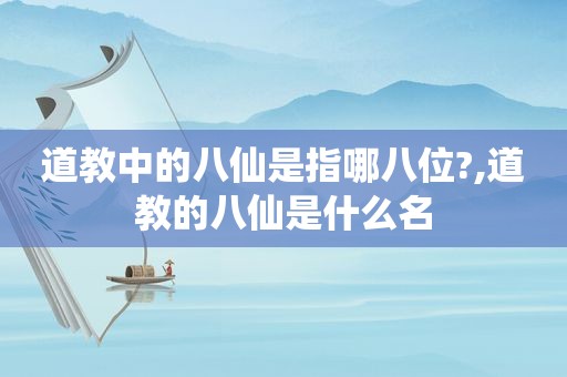 道教中的八仙是指哪八位?,道教的八仙是什么名