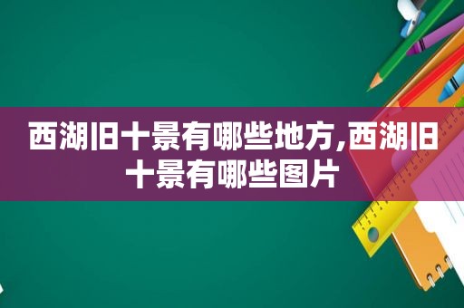 西湖旧十景有哪些地方,西湖旧十景有哪些图片