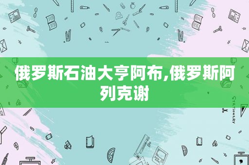 俄罗斯石油大亨阿布,俄罗斯阿列克谢
