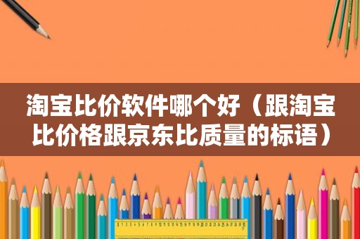 淘宝比价软件哪个好（跟淘宝比价格跟京东比质量的标语）  第1张