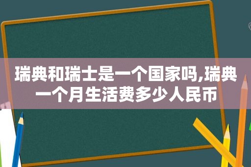瑞典和瑞士是一个国家吗,瑞典一个月生活费多少人民币