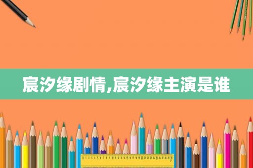 宸汐缘剧情,宸汐缘主演是谁