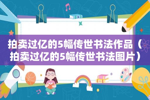 拍卖过亿的5幅传世书法作品（拍卖过亿的5幅传世书法图片）