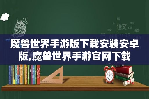 魔兽世界手游版下载安装安卓版,魔兽世界手游官网下载