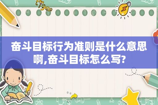 奋斗目标行为准则是什么意思啊,奋斗目标怎么写?