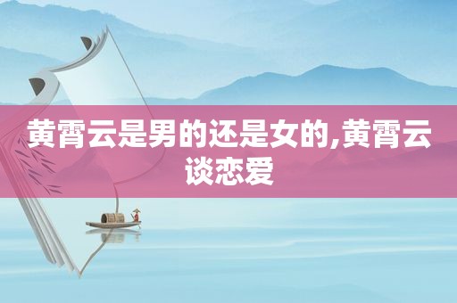 黄霄云是男的还是女的,黄霄云谈恋爱