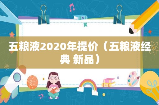 五粮液2020年提价（五粮液经典 新品）