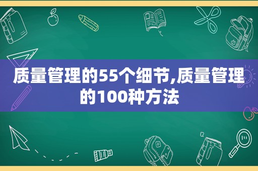 质量管理的55个细节,质量管理的100种方法