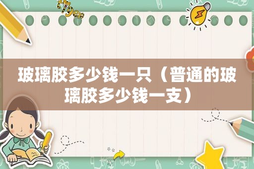玻璃胶多少钱一只（普通的玻璃胶多少钱一支）  第1张