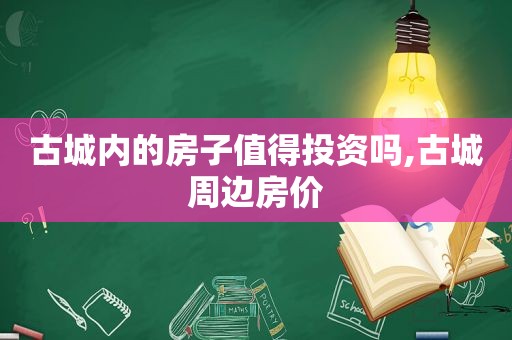 古城内的房子值得投资吗,古城周边房价  第1张