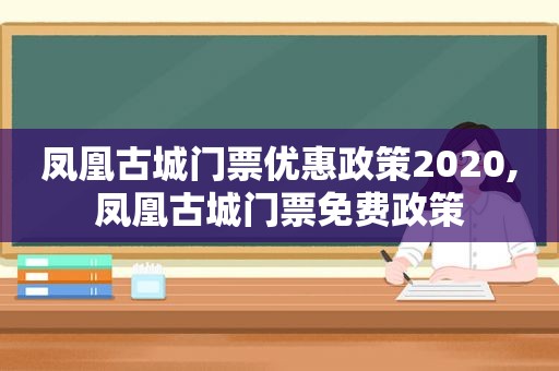 凤凰古城门票优惠政策2020,凤凰古城门票免费政策