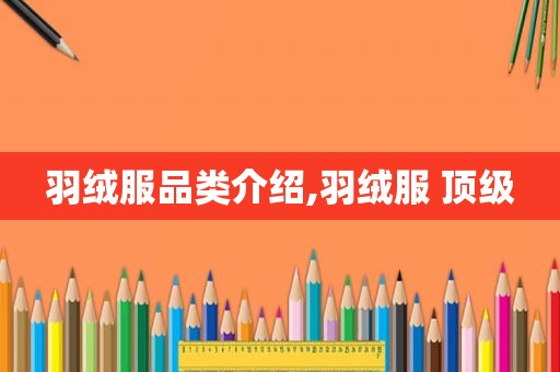 羽绒服品类介绍,羽绒服 顶级